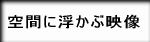 空間に浮かぶ映像